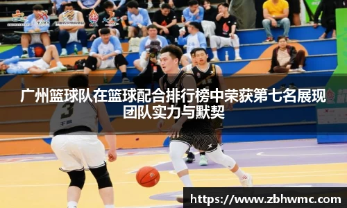 广州篮球队在篮球配合排行榜中荣获第七名展现团队实力与默契
