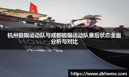 杭州极限运动队与成都极限运动队赛后状态全面分析与对比